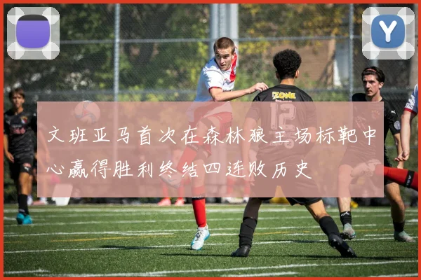 文班亚马首次在森林狼主场标靶中心赢得胜利终结四连败历史