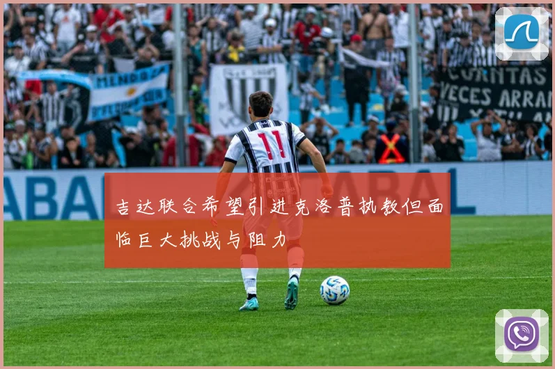吉达联合希望引进克洛普执教但面临巨大挑战与阻力