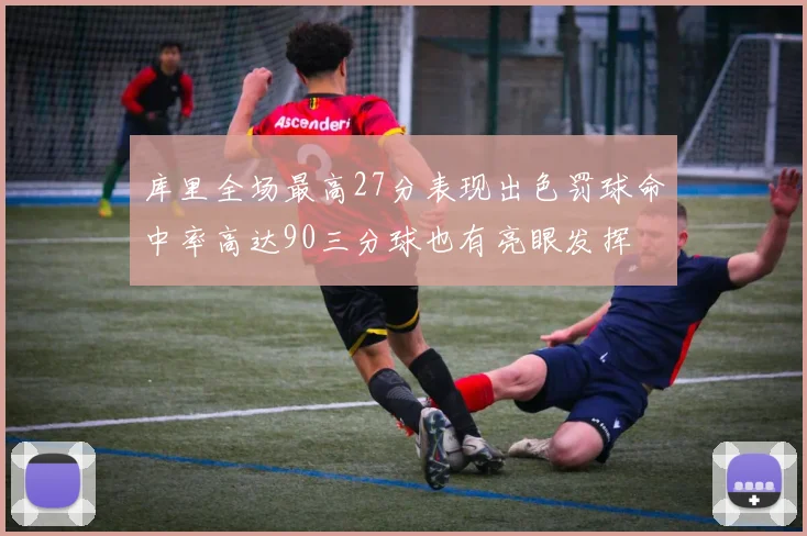 库里全场最高27分表现出色罚球命中率高达90三分球也有亮眼发挥