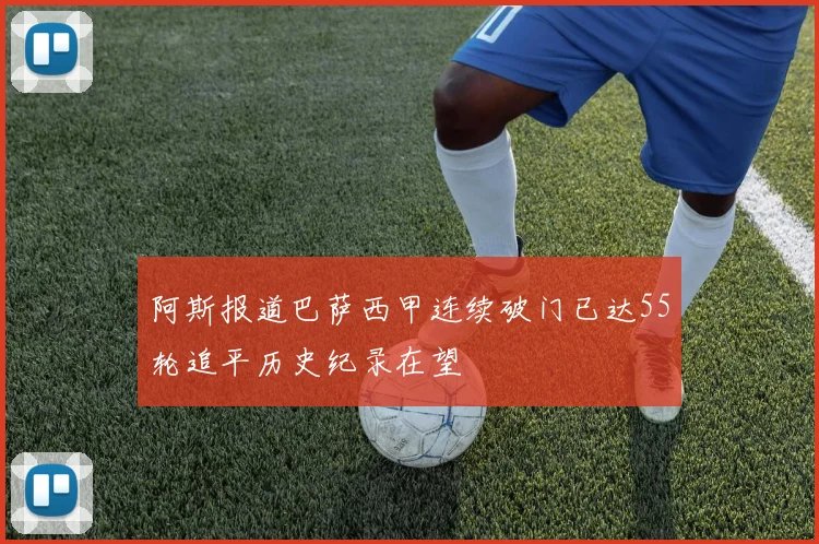 阿斯报道巴萨西甲连续破门已达55轮追平历史纪录在望