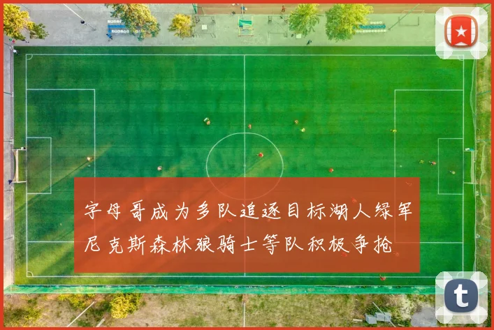 字母哥成为多队追逐目标湖人绿军尼克斯森林狼骑士等队积极争抢