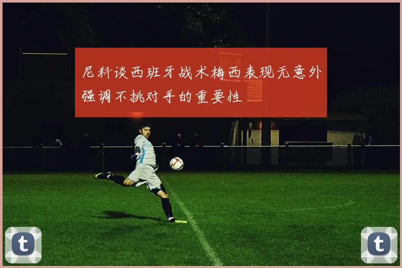 尼科谈西班牙战术梅西表现无意外强调不挑对手的重要性