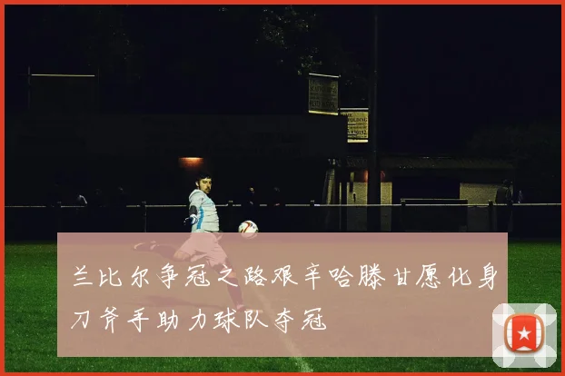 兰比尔争冠之路艰辛哈滕甘愿化身刀斧手助力球队夺冠