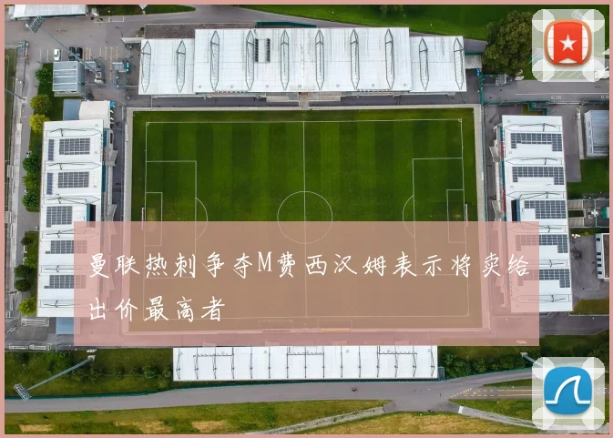 曼联热刺争夺M费西汉姆表示将卖给出价最高者