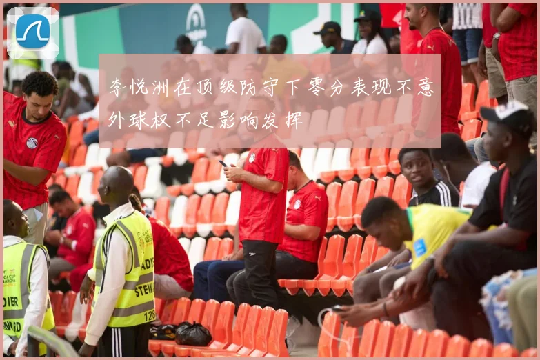 李悦洲在顶级防守下零分表现不意外球权不足影响发挥