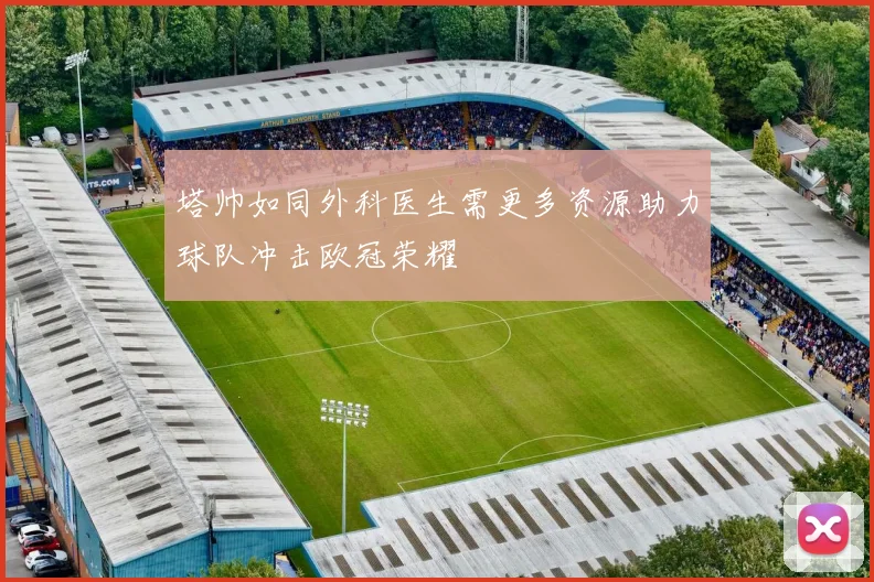 塔帅如同外科医生需更多资源助力球队冲击欧冠荣耀