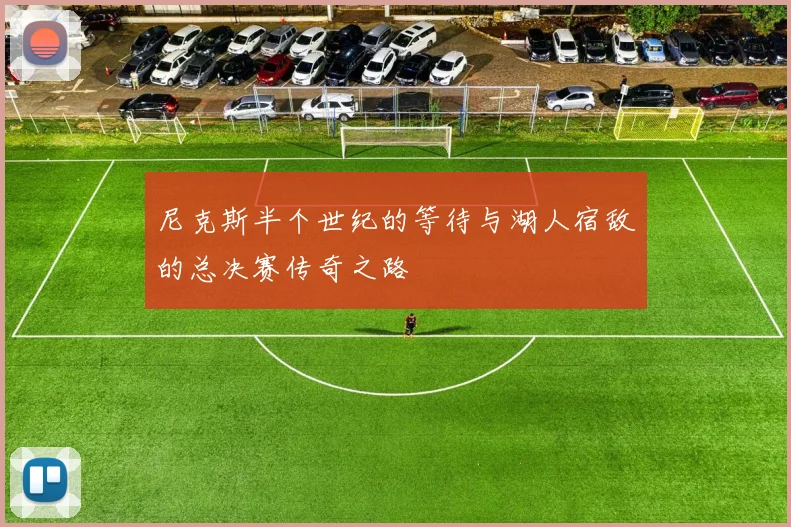 尼克斯半个世纪的等待与湖人宿敌的总决赛传奇之路