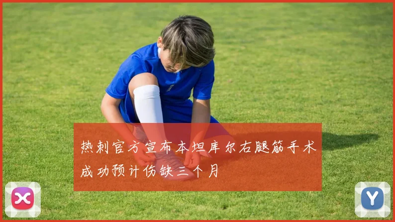 热刺官方宣布本坦库尔右腿筋手术成功预计伤缺三个月