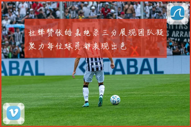 杜锋赞张皓嘉绝杀三分展现团队凝聚力每位球员都表现出色